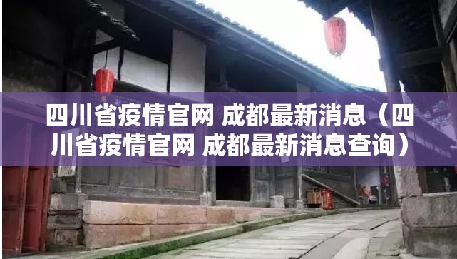 四川省疫情官网 成都最新消息（四川省疫情官网 成都最新消息查询）