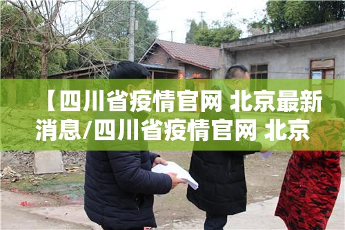【四川省疫情官网 北京最新消息/四川省疫情官网 北京最新消息今天】