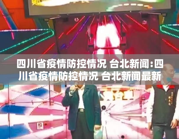 四川省疫情防控情况 台北新闻:四川省疫情防控情况 台北新闻最新