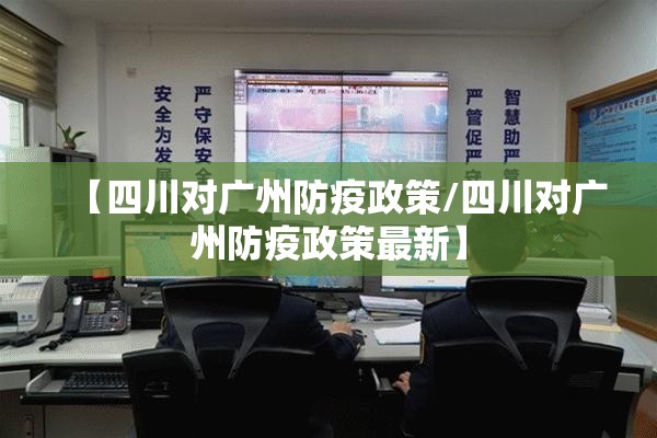【四川对广州防疫政策/四川对广州防疫政策最新】