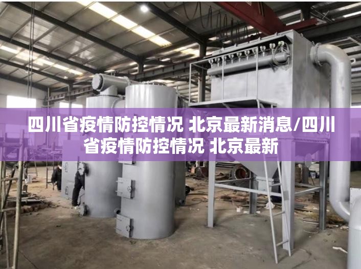 四川省疫情防控情况 北京最新消息/四川省疫情防控情况 北京最新