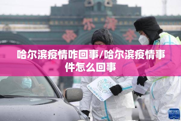 哈尔滨疫情咋回事/哈尔滨疫情事件怎么回事