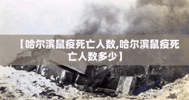 【哈尔滨鼠疫死亡人数,哈尔滨鼠疫死亡人数多少】