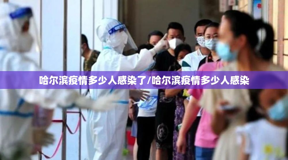哈尔滨疫情多少人感染了/哈尔滨疫情多少人感染