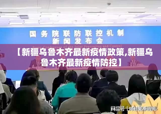 【新疆乌鲁木齐最新疫情政策,新疆乌鲁木齐最新疫情防控】
