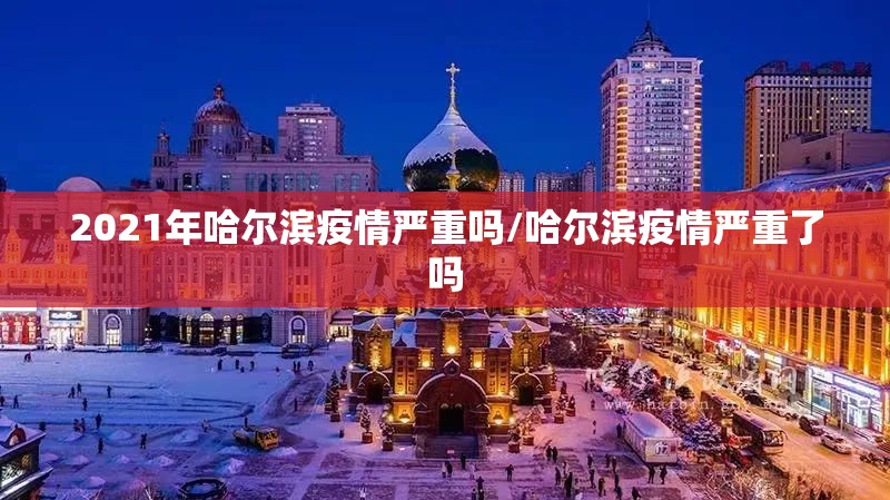 2021年哈尔滨疫情严重吗/哈尔滨疫情严重了吗