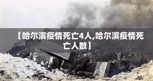 【哈尔滨疫情死亡4人,哈尔滨疫情死亡人数】