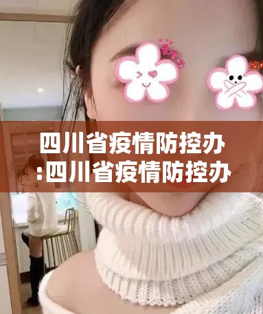 四川省疫情防控办:四川省疫情防控办电话