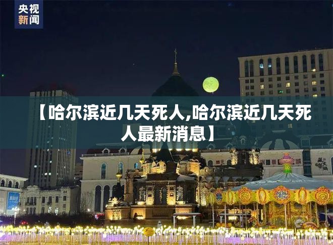 【哈尔滨近几天死人,哈尔滨近几天死人最新消息】