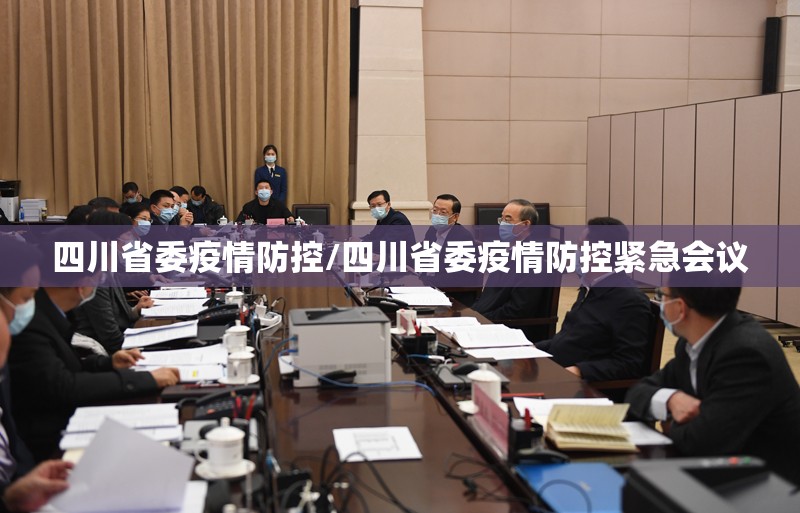 四川省委疫情防控/四川省委疫情防控紧急会议