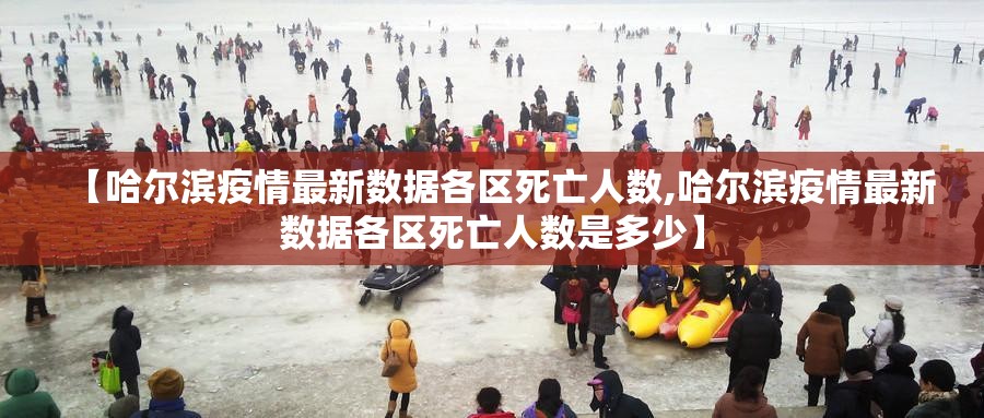 【哈尔滨疫情最新数据各区死亡人数,哈尔滨疫情最新数据各区死亡人数是多少】