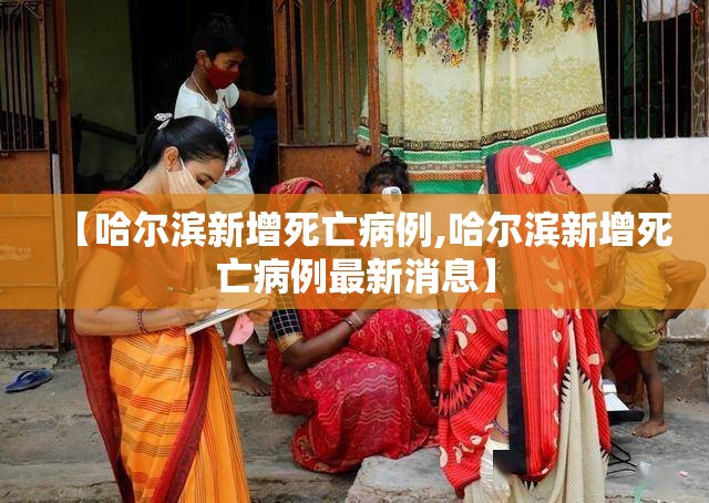 【哈尔滨新增死亡病例,哈尔滨新增死亡病例最新消息】