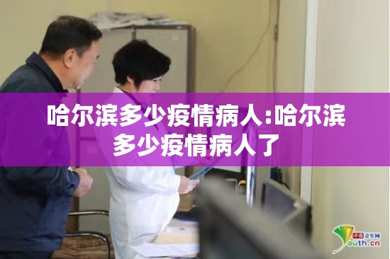 哈尔滨多少疫情病人:哈尔滨多少疫情病人了