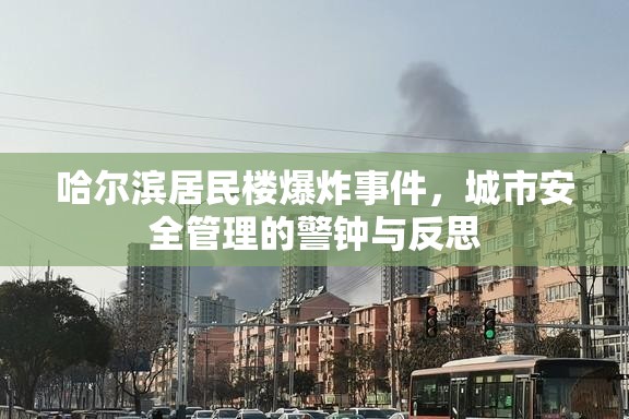 哈尔滨居民楼爆炸事件，城市安全管理的警钟与反思
