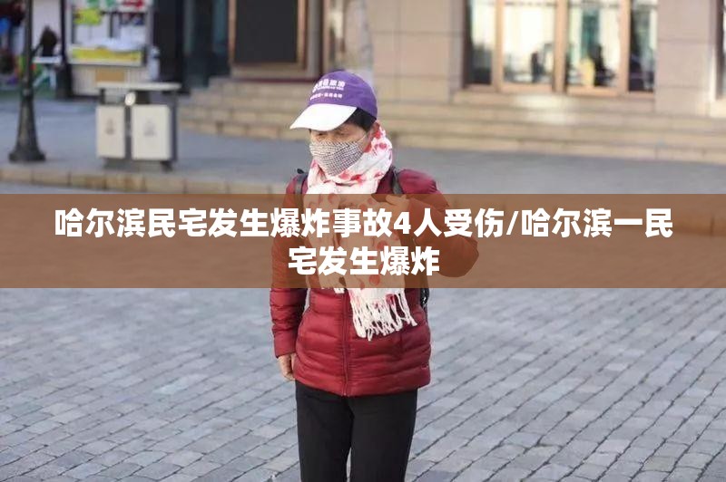 哈尔滨民宅发生爆炸事故4人受伤/哈尔滨一民宅发生爆炸
