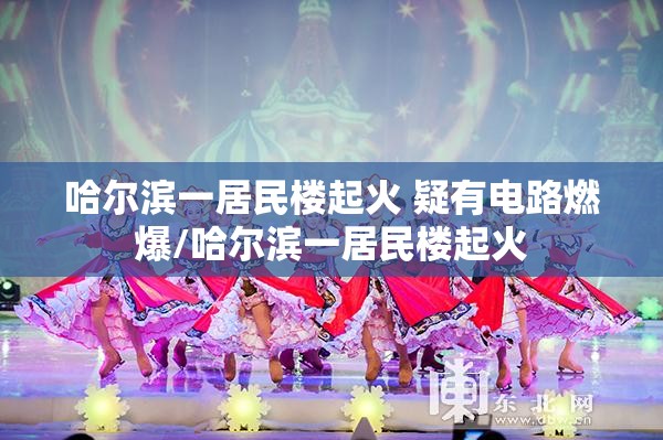 哈尔滨一居民楼起火 疑有电路燃爆/哈尔滨一居民楼起火
