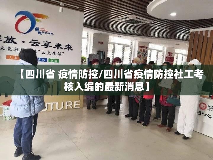 【四川省 疫情防控/四川省疫情防控社工考核入编的最新消息】