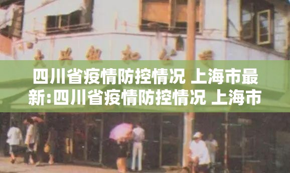 四川省疫情防控情况 上海市最新:四川省疫情防控情况 上海市最新政策