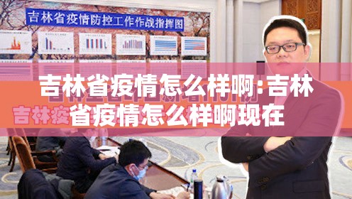 吉林省疫情怎么样啊:吉林省疫情怎么样啊现在