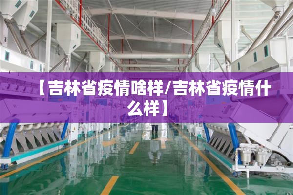 【吉林省疫情啥样/吉林省疫情什么样】