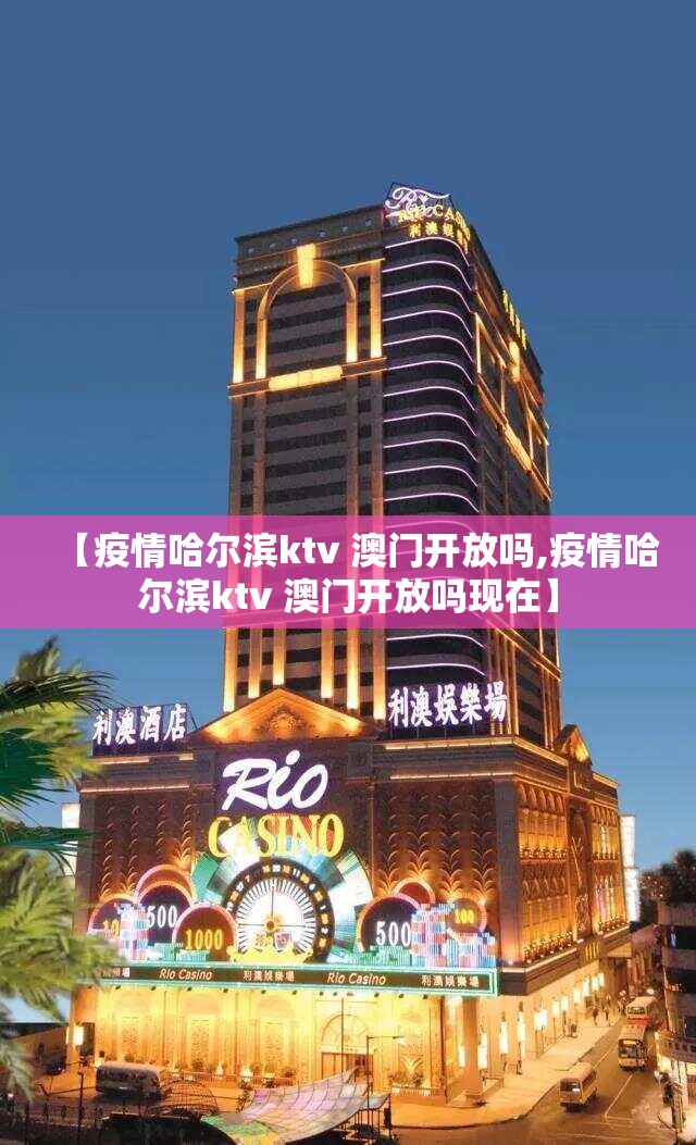 【疫情哈尔滨ktv 澳门开放吗,疫情哈尔滨ktv 澳门开放吗现在】
