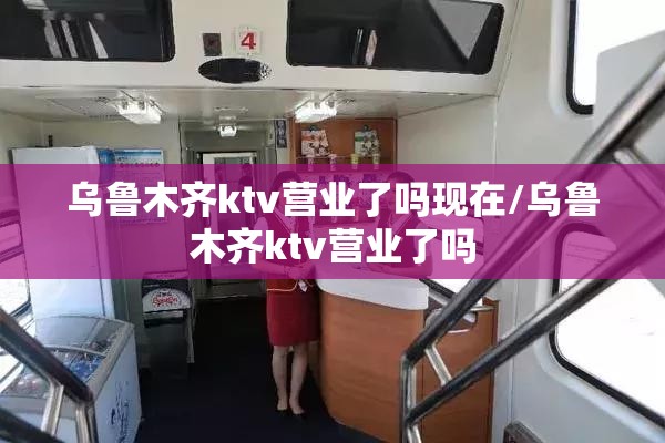乌鲁木齐ktv营业了吗现在/乌鲁木齐ktv营业了吗