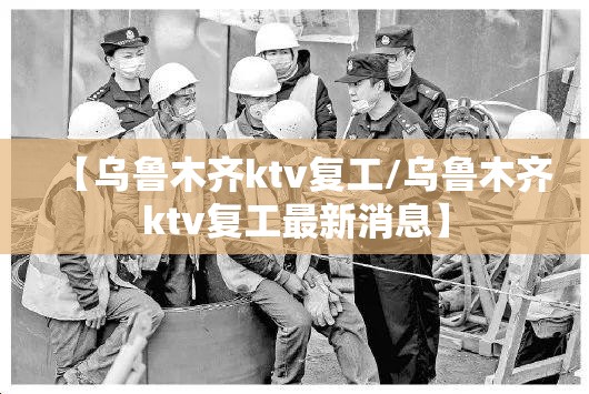 【乌鲁木齐ktv复工/乌鲁木齐ktv复工最新消息】