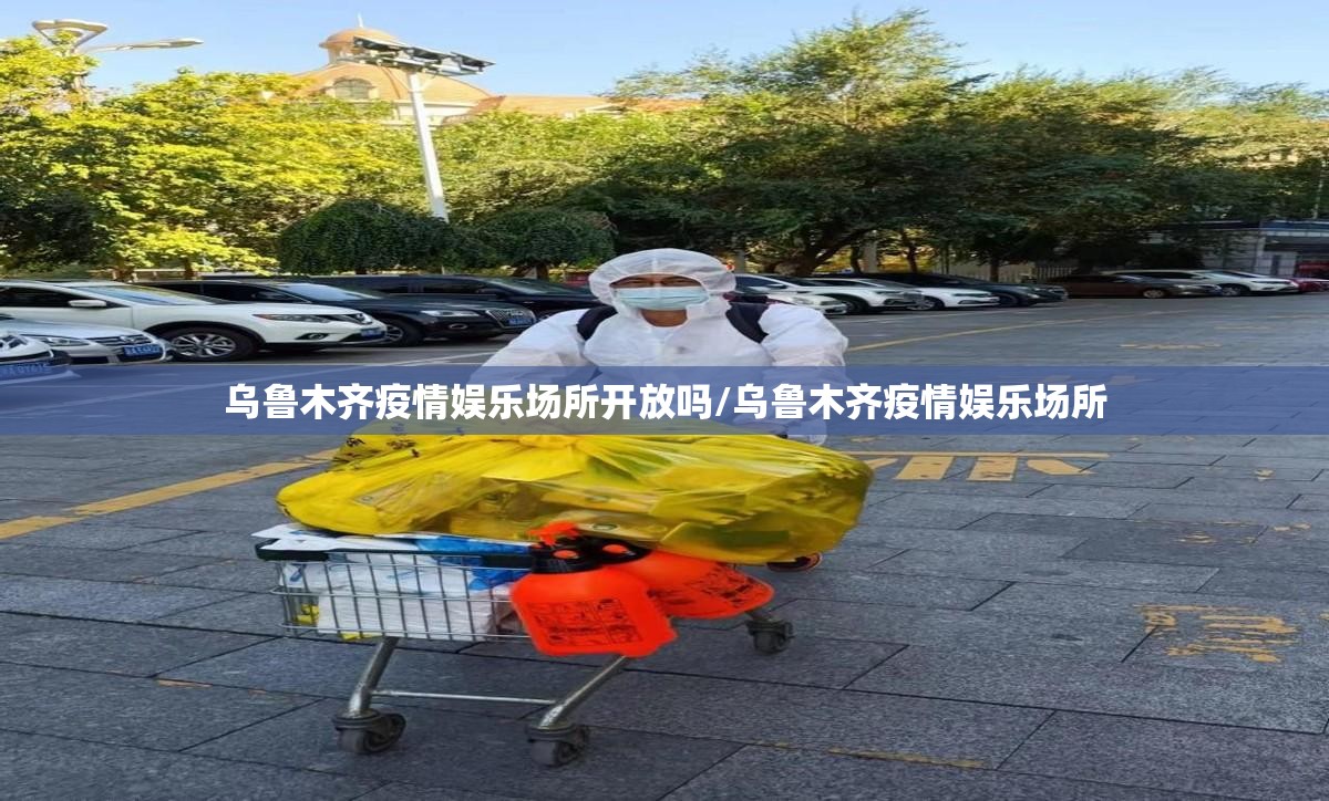 乌鲁木齐疫情娱乐场所开放吗/乌鲁木齐疫情娱乐场所