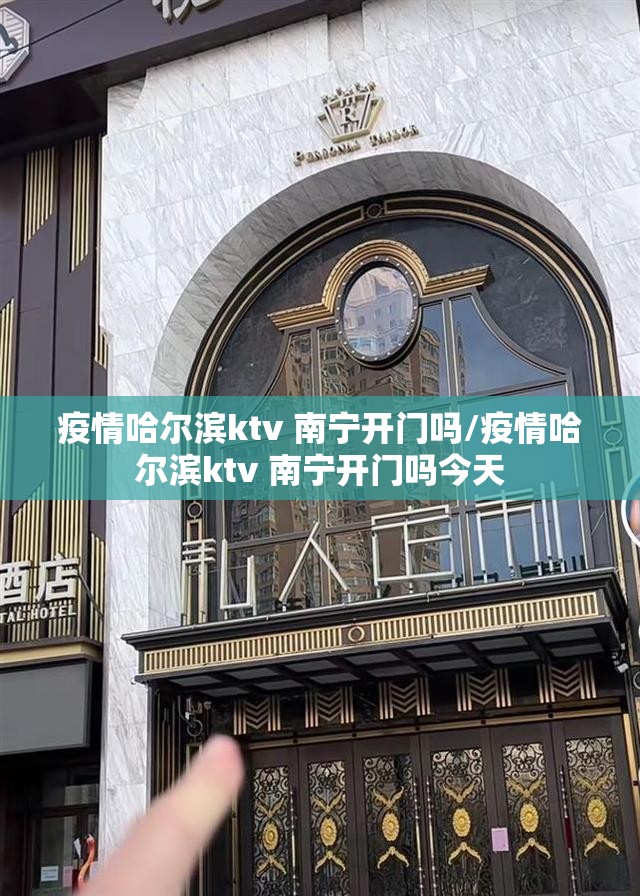 疫情哈尔滨ktv 南宁开门吗/疫情哈尔滨ktv 南宁开门吗今天