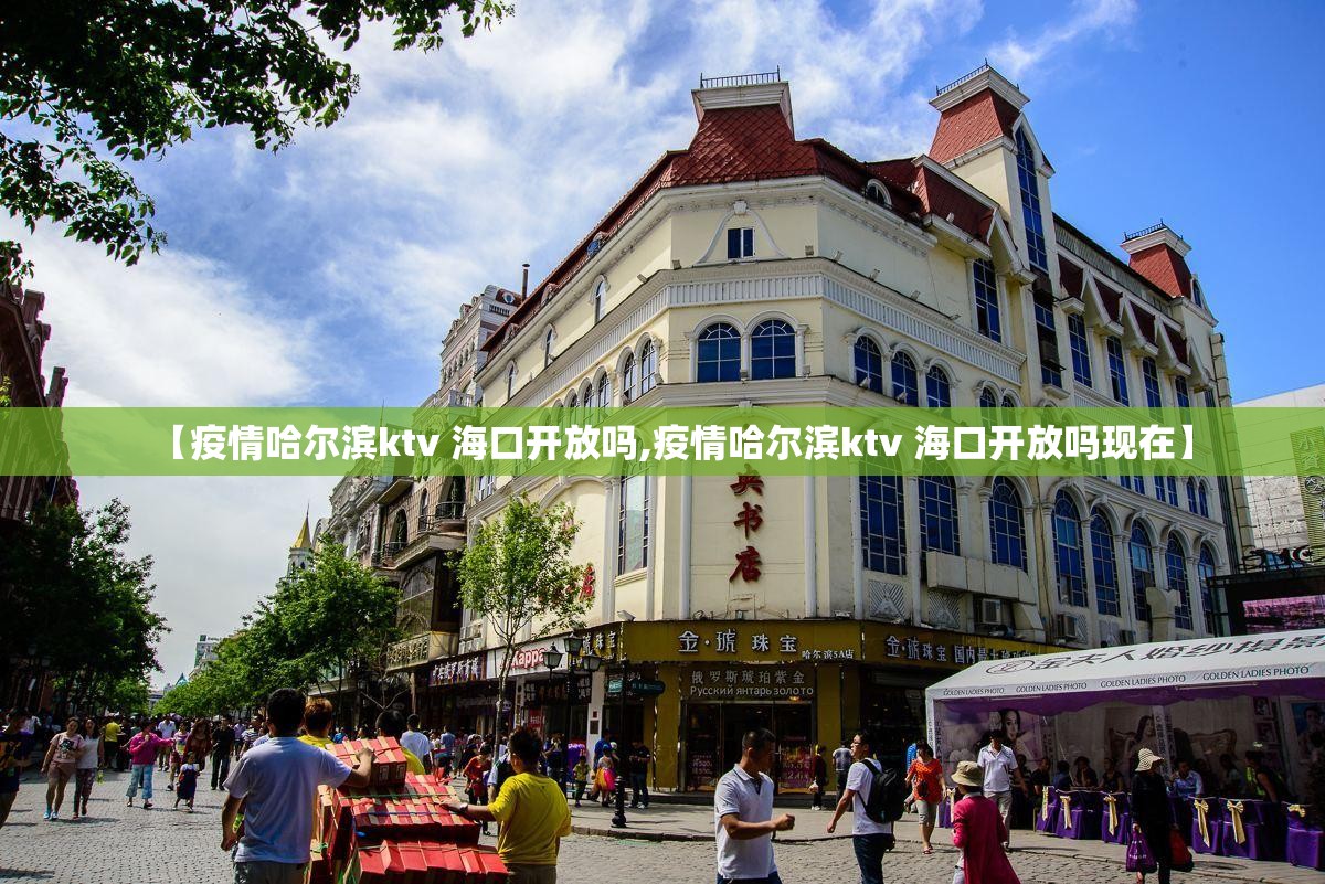 【疫情哈尔滨ktv 海口开放吗,疫情哈尔滨ktv 海口开放吗现在】