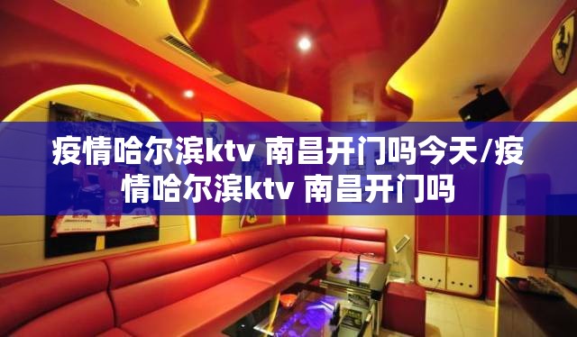 疫情哈尔滨ktv 南昌开门吗今天/疫情哈尔滨ktv 南昌开门吗