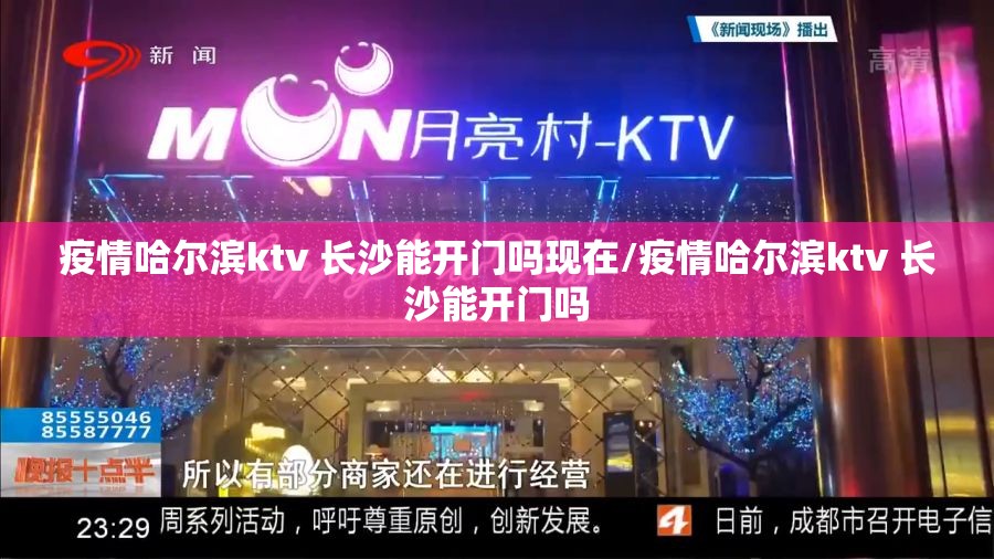 疫情哈尔滨ktv 长沙能开门吗现在/疫情哈尔滨ktv 长沙能开门吗