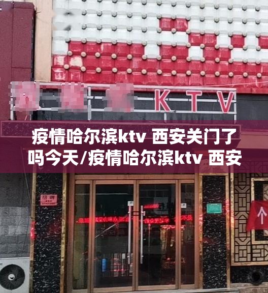 疫情哈尔滨ktv 西安关门了吗今天/疫情哈尔滨ktv 西安关门了吗
