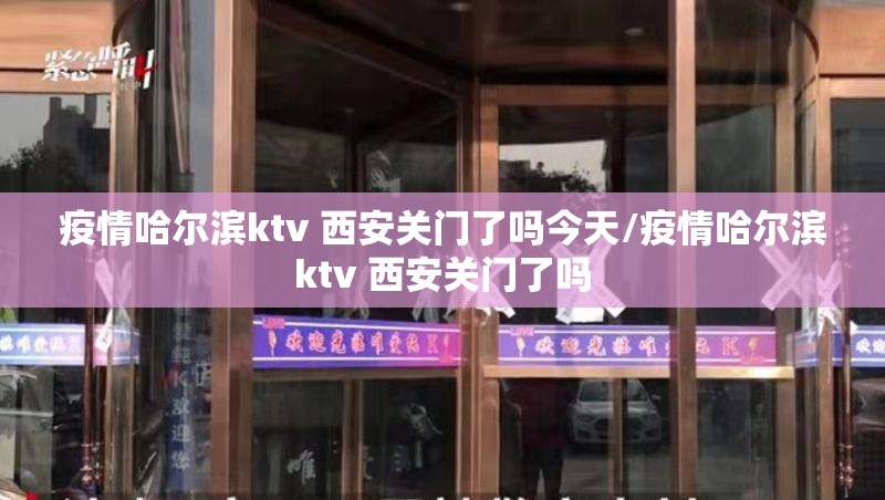 疫情哈尔滨ktv 西安关门了吗今天/疫情哈尔滨ktv 西安关门了吗