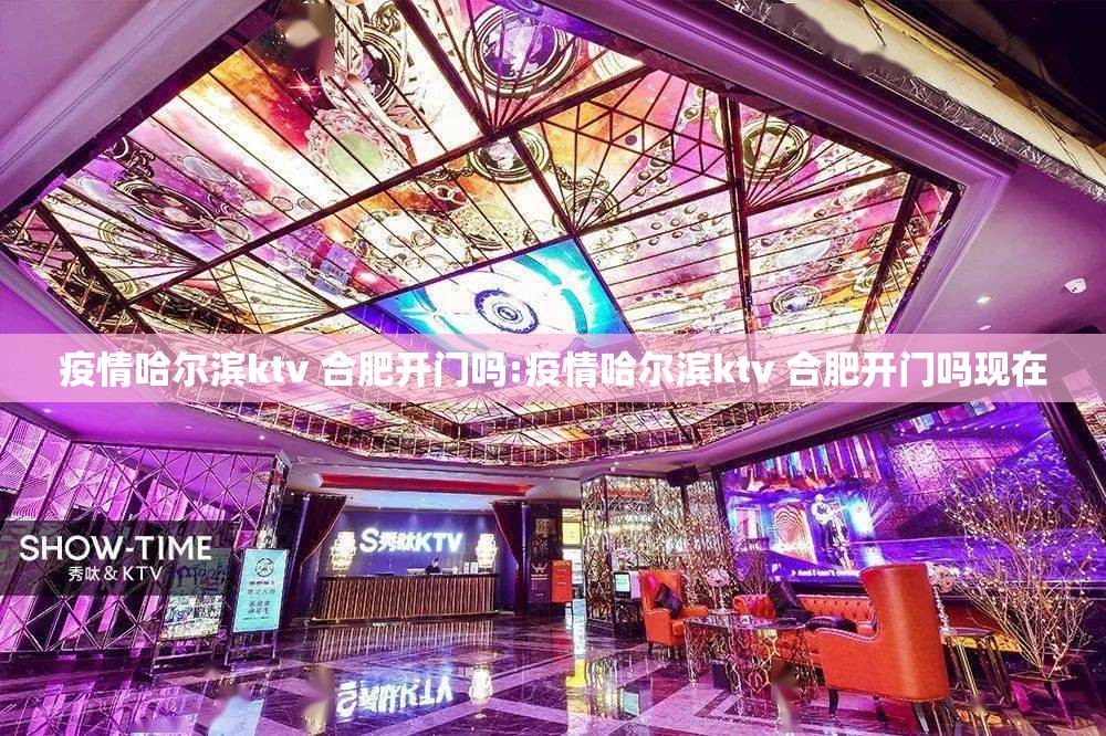 疫情哈尔滨ktv 合肥开门吗:疫情哈尔滨ktv 合肥开门吗现在