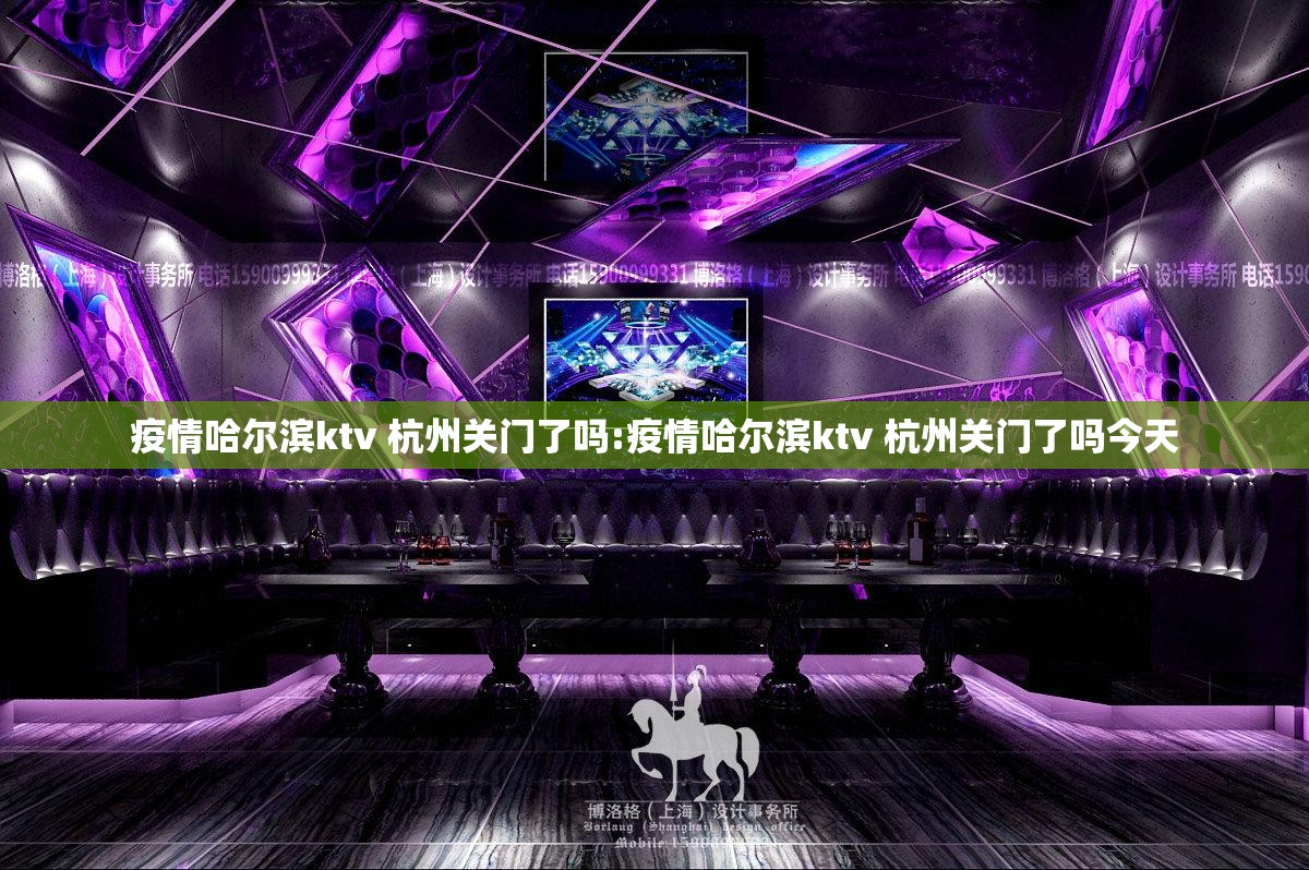 疫情哈尔滨ktv 杭州关门了吗:疫情哈尔滨ktv 杭州关门了吗今天