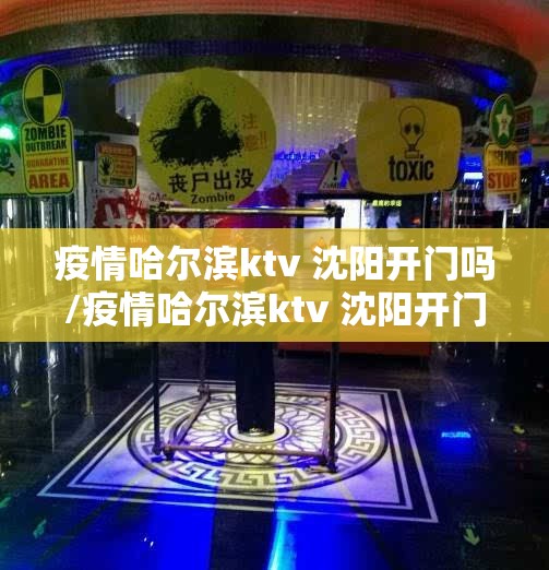 疫情哈尔滨ktv 沈阳开门吗/疫情哈尔滨ktv 沈阳开门吗现在