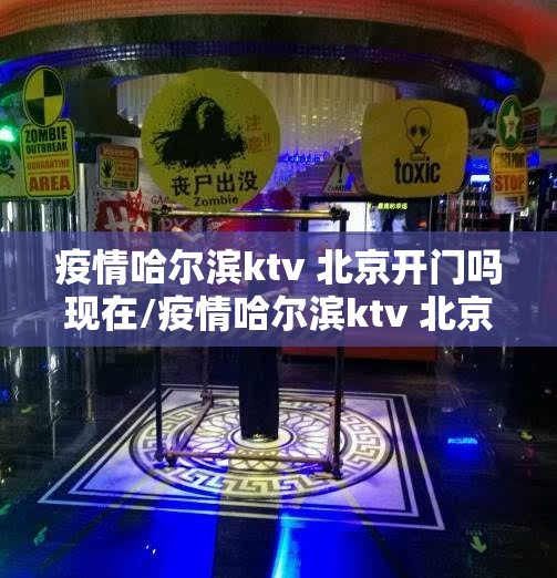 疫情哈尔滨ktv 北京开门吗现在/疫情哈尔滨ktv 北京开门吗