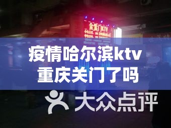 疫情哈尔滨ktv 重庆关门了吗（疫情哈尔滨ktv 重庆关门了吗今天）
