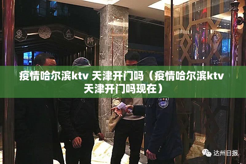 疫情哈尔滨ktv 天津开门吗（疫情哈尔滨ktv 天津开门吗现在）