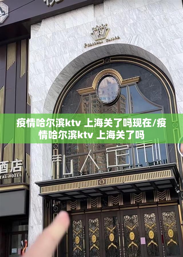 疫情哈尔滨ktv 上海关了吗现在/疫情哈尔滨ktv 上海关了吗