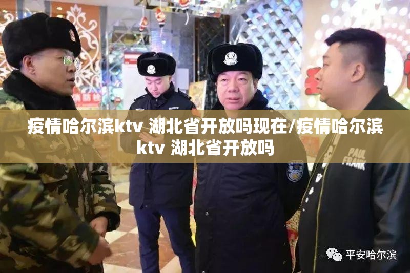 疫情哈尔滨ktv 湖北省开放吗现在/疫情哈尔滨ktv 湖北省开放吗