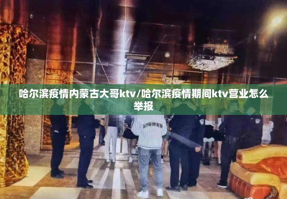 哈尔滨疫情内蒙古大哥ktv/哈尔滨疫情期间ktv营业怎么举报