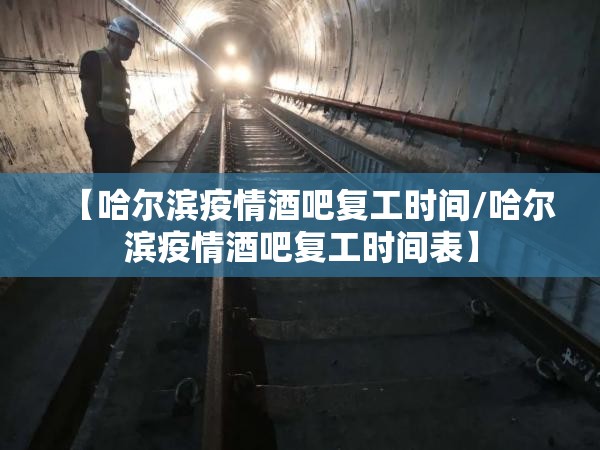 【哈尔滨疫情酒吧复工时间/哈尔滨疫情酒吧复工时间表】