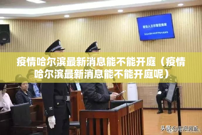 疫情哈尔滨最新消息能不能开庭（疫情哈尔滨最新消息能不能开庭呢）