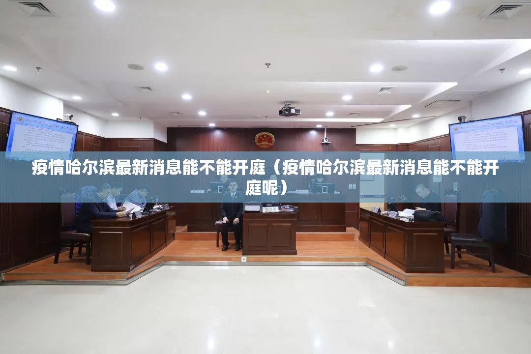 疫情哈尔滨最新消息能不能开庭（疫情哈尔滨最新消息能不能开庭呢）