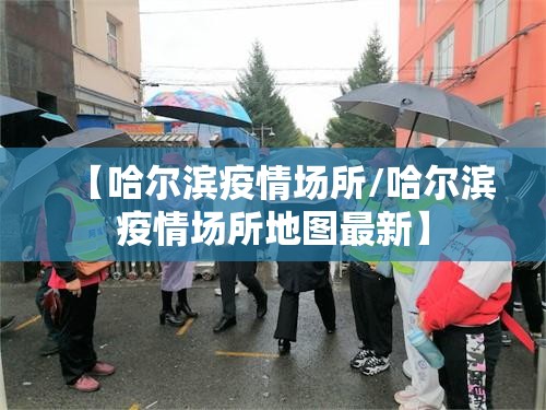 【哈尔滨疫情场所/哈尔滨疫情场所地图最新】