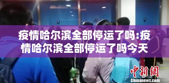 疫情哈尔滨全部停运了吗:疫情哈尔滨全部停运了吗今天