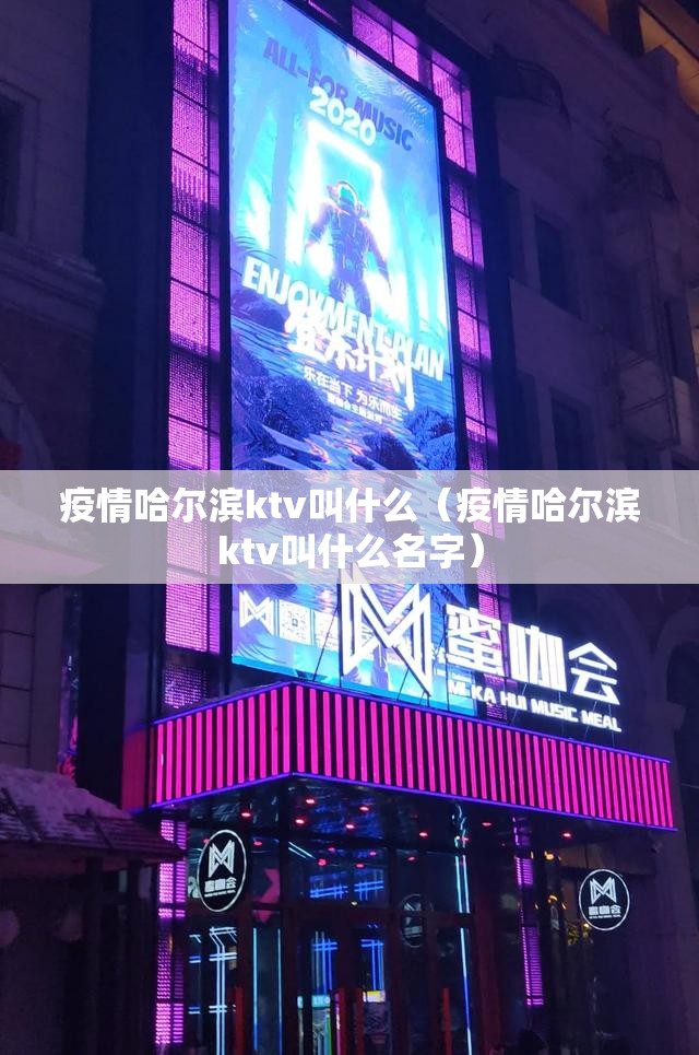 疫情哈尔滨ktv叫什么（疫情哈尔滨ktv叫什么名字）