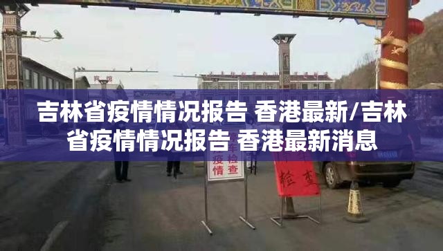 吉林省疫情情况报告 香港最新/吉林省疫情情况报告 香港最新消息
